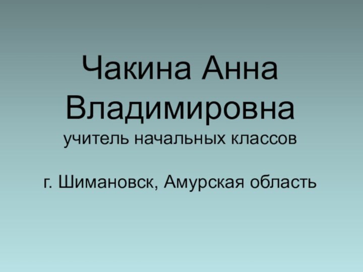 Чакина Анна Владимировна учитель начальных классов  г. Шимановск, Амурская область