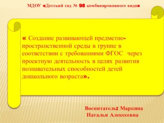Презентация Создание развивающей предметно-пространственной среды в группе в соответствии с требованиями ФГОС через проектную деятельность в целях развития познавательных способностей детей дошкольного возраста. презентация