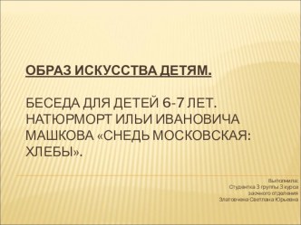 Беседа для детей 6-7 лет. Натюрморт Ильи Ивановича Машкова Снедь московская: хлебы. презентация к уроку по рисованию (подготовительная группа)