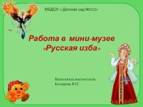 Работа в музее Русская изба в детском саду. презентация к уроку (младшая, средняя, старшая, подготовительная группа)