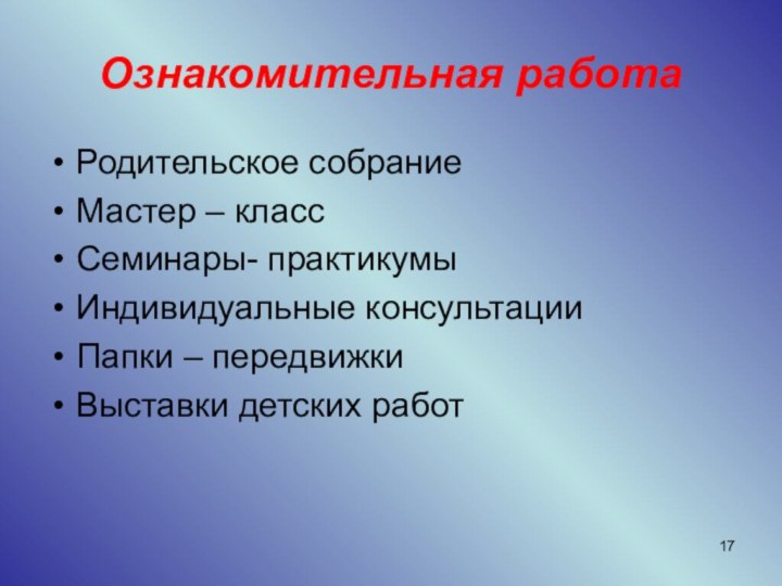 Ознакомительная работаРодительское собраниеМастер – классСеминары- практикумыИндивидуальные консультацииПапки – передвижкиВыставки детских работ