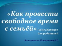 Как провести свободное время с семьёй консультация для родителей презентация к занятию (младшая группа)