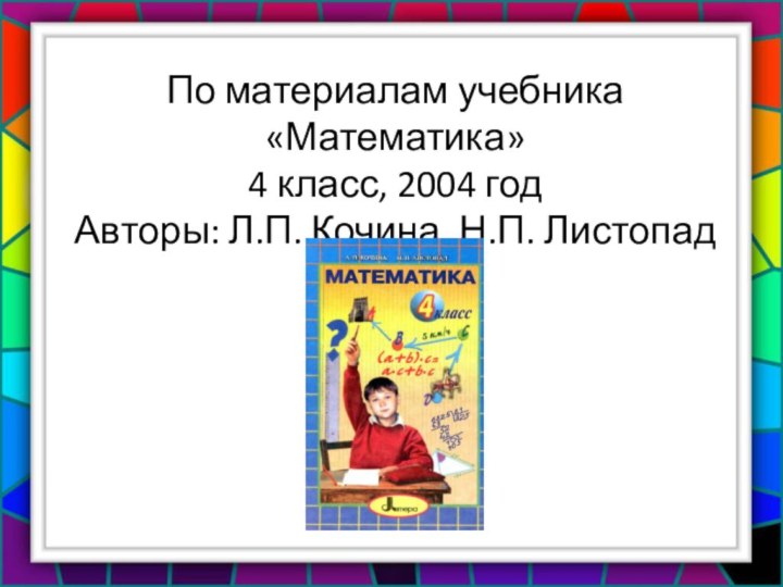 По материалам учебника «Математика»4 класс, 2004 годАвторы: Л.П. Кочина, Н.П. Листопад