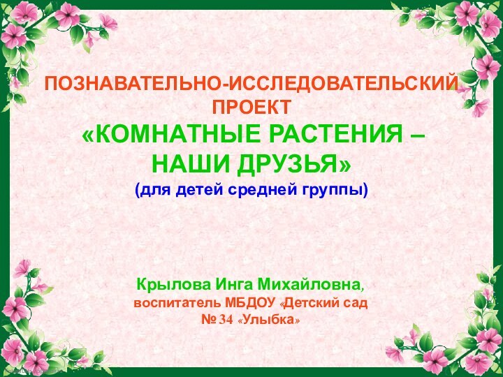 Крылова Инга Михайловна, воспитатель МБДОУ «Детский сад № 34 «Улыбка»ПОЗНАВАТЕЛЬНО-ИССЛЕДОВАТЕЛЬСКИЙ ПРОЕКТ «КОМНАТНЫЕ