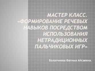 Мастер класс.Формирование речевых навыков посредством использования нетрадиционных пальчиковых игр методическая разработка (младшая группа)