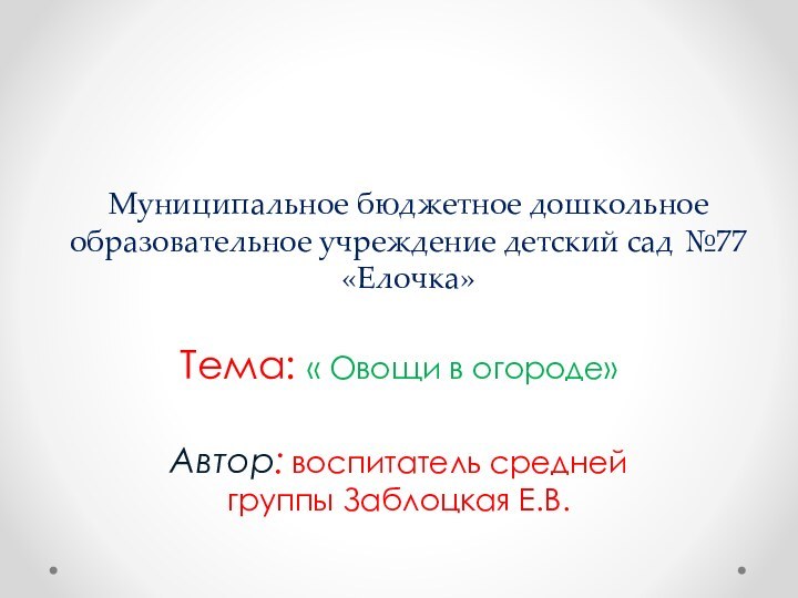 Муниципальное бюджетное дошкольное образовательное учреждение детский сад №77 «Елочка»Тема: « Овощи в