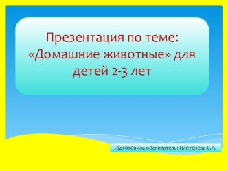 Презентация по теме: Домашние животные для детей раннего возраста методическая разработка по окружающему миру (младшая группа)