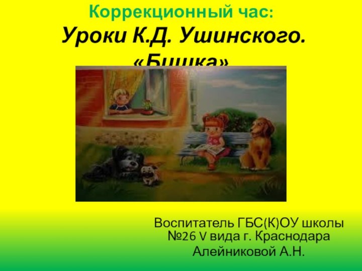 Коррекционный час:  Уроки К.Д. Ушинского. «Бишка»Воспитатель ГБС(К)ОУ школы №26 V вида г. КраснодараАлейниковой А.Н.