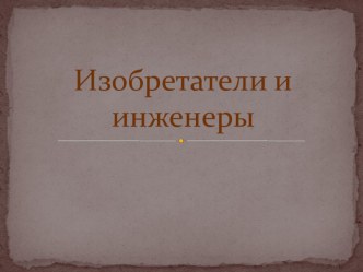 Презентация Изобретатели и инженеры. презентация к уроку по окружающему миру