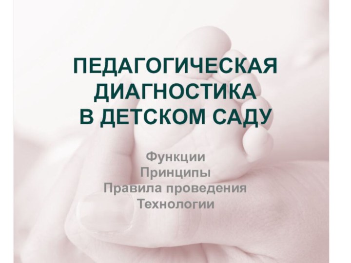 ПЕДАГОГИЧЕСКАЯ ДИАГНОСТИКА  В ДЕТСКОМ САДУФункцииПринципыПравила проведенияТехнологии