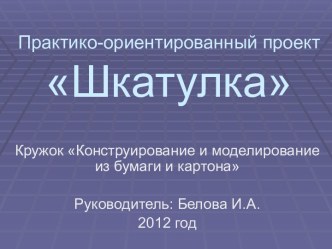 Практико - ориентированный проект: Шкатулки Защита проекта. учебно-методическое пособие по теме