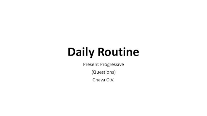 Daily RoutinePresent Progressive (Questions)Chava O.V.