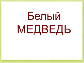 Белый медведь презентация к уроку по окружающему миру (младшая группа)