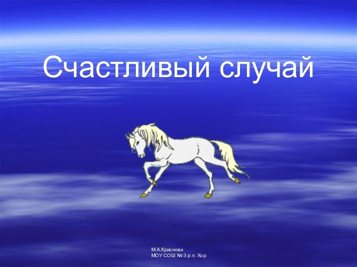 Счастливый случайМ.А.КрасноваМОУ СОШ № 3 р.п. Хор