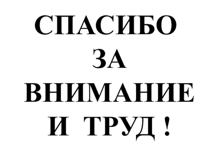 СПАСИБО ЗА ВНИМАНИЕ И ТРУД !