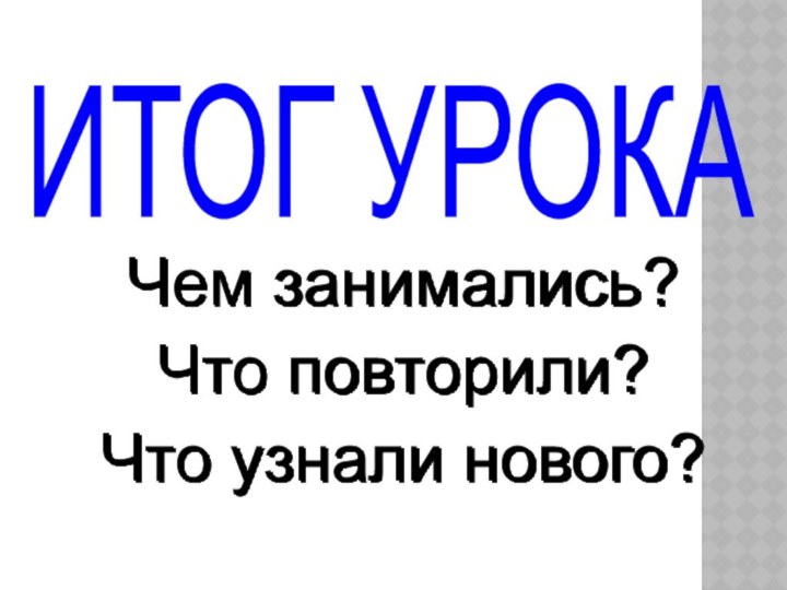 ИТОГ УРОКАЧем занимались?Что повторили?Что узнали нового?