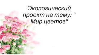 Экологический проект :Мир цветов проект по окружающему миру (средняя группа)