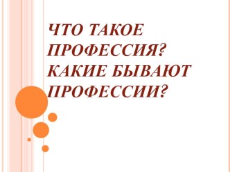 Урок-беседа: Что такое профессия? Какие бывают профессии? презентация к уроку (4 класс)