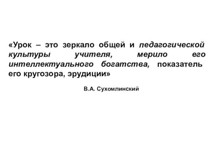 «Урок – это зеркало общей и педагогической культуры учителя, мерило его интеллектуального