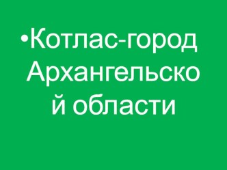 Презентация Котлас-город Архангельской области презентация к уроку (1 класс) по теме