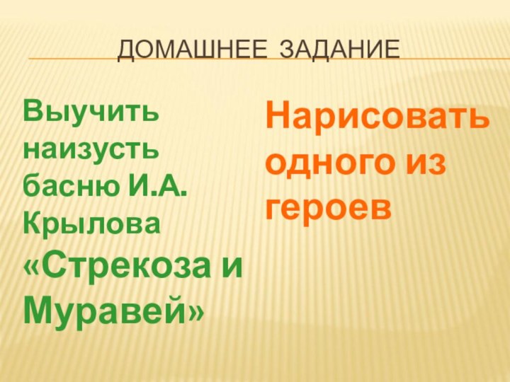 ДОМАШНЕЕ ЗАДАНИЕВыучить наизусть басню И.А.Крылова «Стрекоза и Муравей»Нарисовать одного из героев