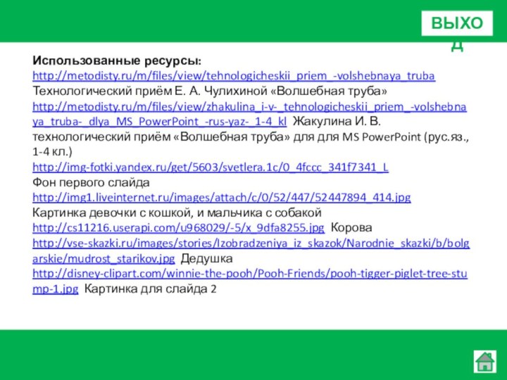 Использованные ресурсы:http://metodisty.ru/m/files/view/tehnologicheskii_priem_-volshebnaya_trubaТехнологический приём Е. А. Чулихиной «Волшебная труба»http://metodisty.ru/m/files/view/zhakulina_i-v-_tehnologicheskii_priem_-volshebnaya_truba-_dlya_MS_PowerPoint_-rus-yaz-_1-4_kl Жакулина И. В. технологический