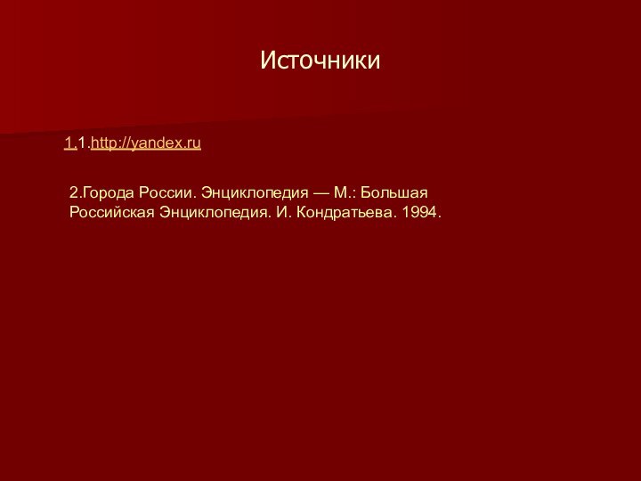 Источники1.1.http://yandex.ru2.Города России. Энциклопедия — М.: Большая Российская Энциклопедия. И. Кондратьева. 1994.