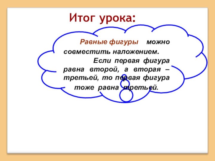 Итог урока:    Равные фигуры  можно совместить наложением.