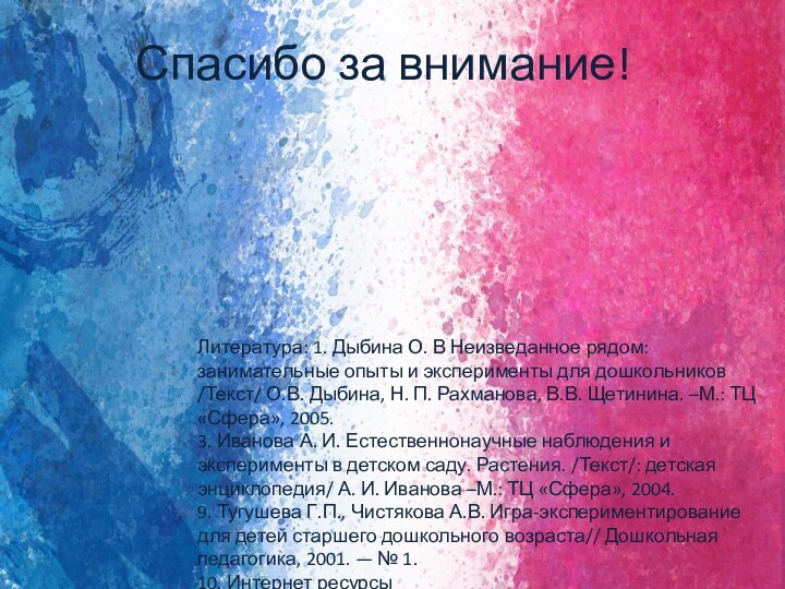 Спасибо за внимание!Литература: 1. Дыбина О. В Неизведанное рядом: занимательные опыты и