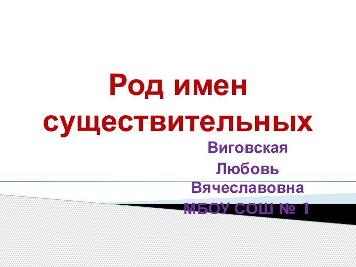 Род имен существительныхВиговская Любовь ВячеславовнаМБОУ СОШ № 1