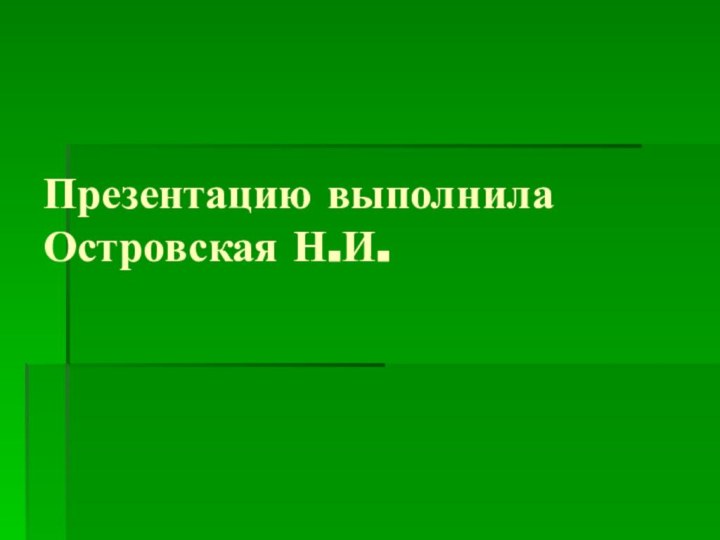 Презентацию выполнила Островская Н.И.