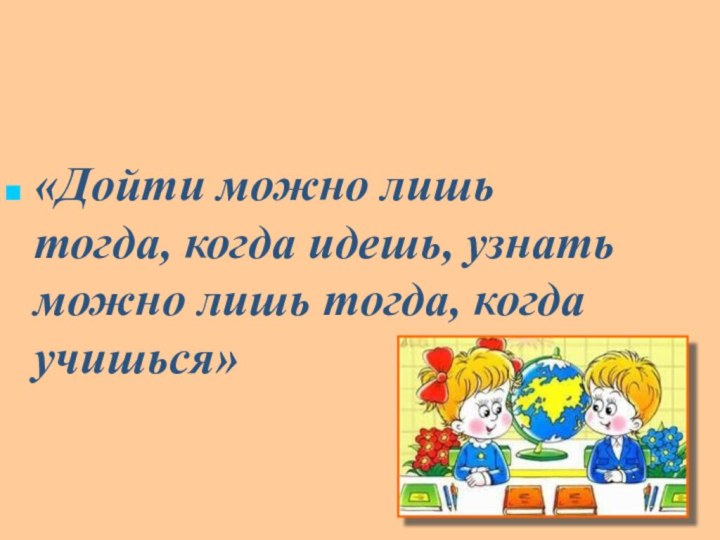 «Дойти можно лишь тогда, когда идешь, узнать можно лишь тогда, когда учишься»