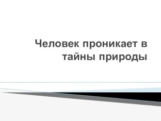 Школа 2100. Окружающий мир. 4 класс. Презентация к уроку по теме Человек проникает в тайны природы презентация к уроку по окружающему миру (4 класс) по теме