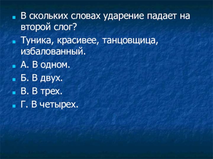 В скольких словах ударение падает на второй слог?Туника, красивее, танцовщица, избалованный.А. В