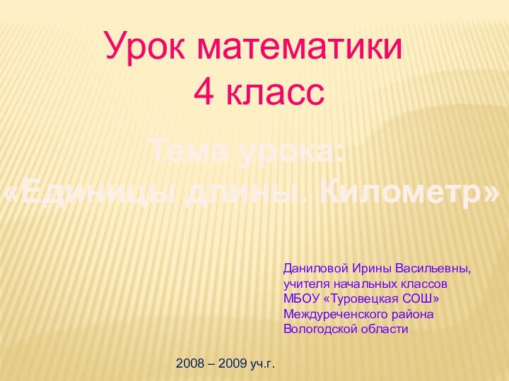 Урок математики 4 классТема урока: «Единицы длины. Километр»Даниловой Ирины Васильевны, учителя начальных