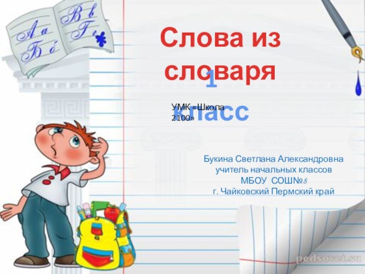 Слова из словаря1 классУМК «Школа 2100»Букина Светлана Александровнаучитель начальных классов МБОУ СОШ№8г. Чайковский Пермский край