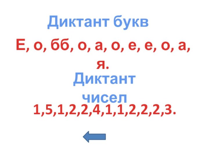 Е, о, бб, о, а, о, е, е, о, а, я.1,5,1,2,2,4,1,1,2,2,2,3.Диктант буквДиктант чисел