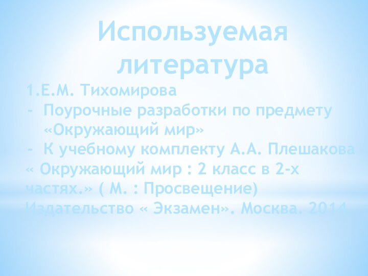 Используемая литература1.Е.М. Тихомирова Поурочные разработки по предмету «Окружающий мир»К учебному комплекту А.А.