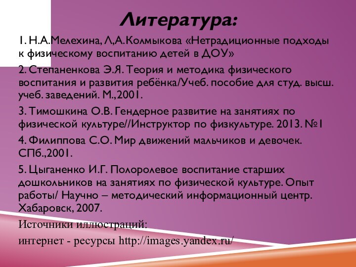 Литература:1. Н.А.Мелехина, Л,А.Колмыкова «Нетрадиционные подходы к физическому воспитанию детей в ДОУ»2. Степаненкова