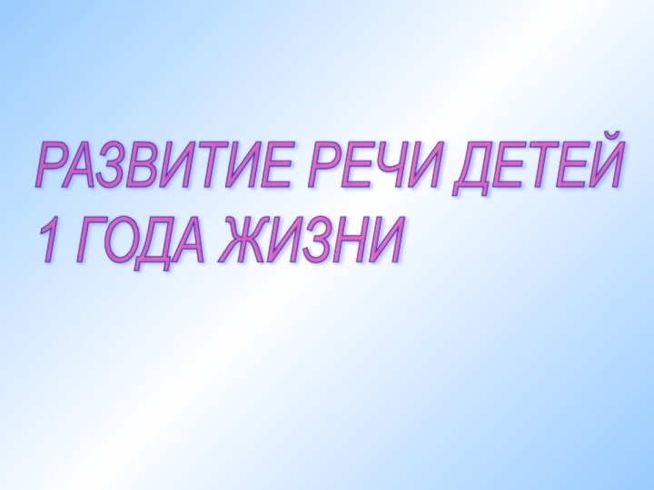 РАЗВИТИЕ РЕЧИ ДЕТЕЙ  1 ГОДА ЖИЗНИ