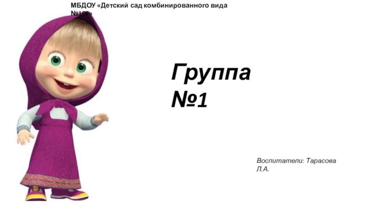 МБДОУ «Детский сад комбинированного вида №109»Группа №1Воспитатели: Тарасова Л.А.