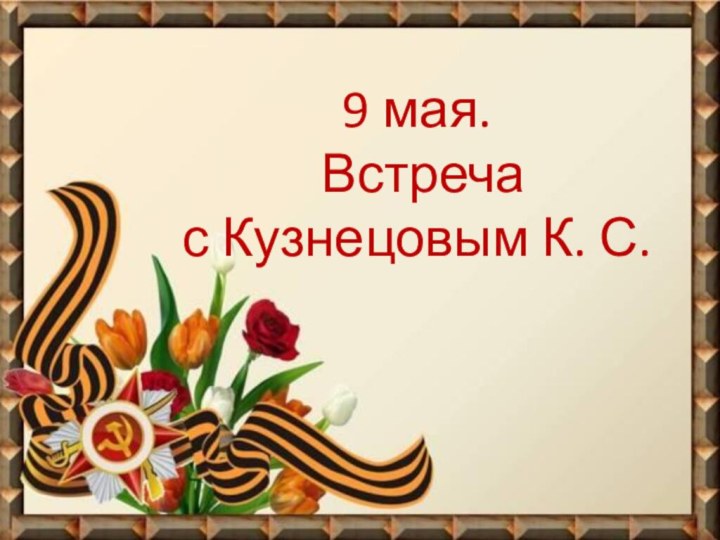 9 мая. Встреча  с Кузнецовым К. С.