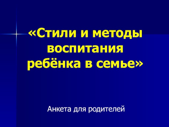 «Стили и методы воспитания ребёнка в семье»Анкета для родителей