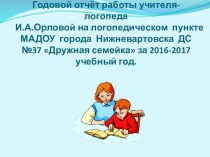 Годовой отчёт работы учителя-логопеда И.А.Орловой на логопедическом пункте МАДОУ города Нижневартовска ДС №37 Дружная семейка за 2016-2017 учебный год. презентация