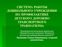 СИСТЕМА РАБОТЫ ДОШКОЛЬНОГО УЧРЕЖДЕНИЯ ПО ПРОФИЛАКТИКЕ ДЕТСКОГО ДОРОЖНО - ТРАНСПОРТНОГО ТРАВМАТИЗМА. консультация