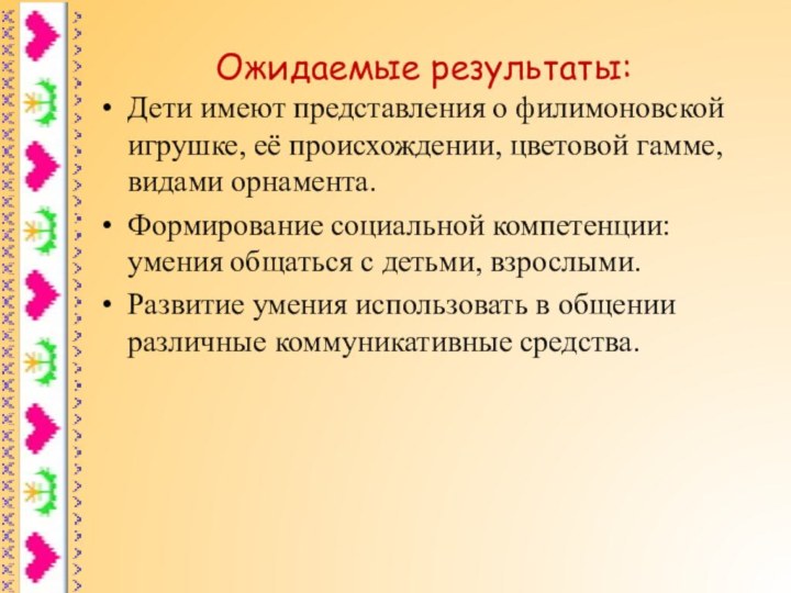 Ожидаемые результаты:Дети имеют представления о филимоновской игрушке, её происхождении, цветовой гамме, видами