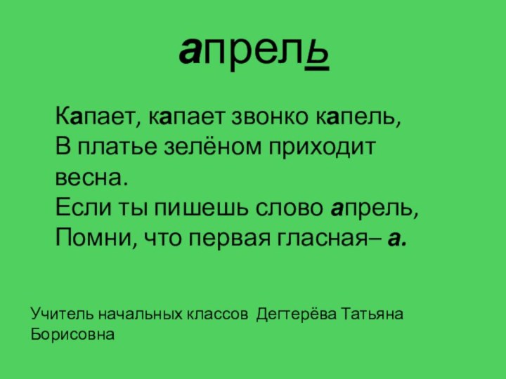 апрельКапает, капает звонко капель,В платье зелёном приходит весна.Если ты пишешь слово апрель,