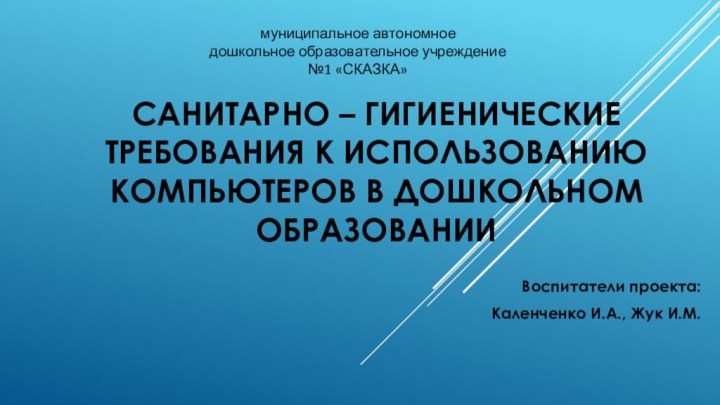 Санитарно – гигиенические требования к использованию компьютеров в дошкольном образованииВоспитатели проекта:Каленченко И.А.,