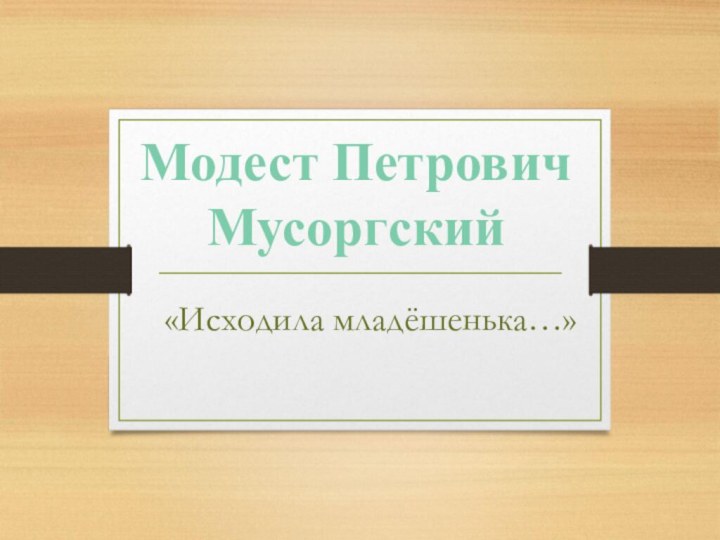 «Исходила младёшенька…»Модест Петрович Мусоргский