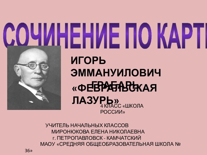 4 КЛАСС «ШКОЛА РОССИИ»СОЧИНЕНИЕ ПО КАРТИНЕИГОРЬ ЭММАНУИЛОВИЧ 		ГРАБАРЬ«ФЕВРАЛЬСКАЯ ЛАЗУРЬ» 		УЧИТЕЛЬ НАЧАЛЬНЫХ КЛАССОВ